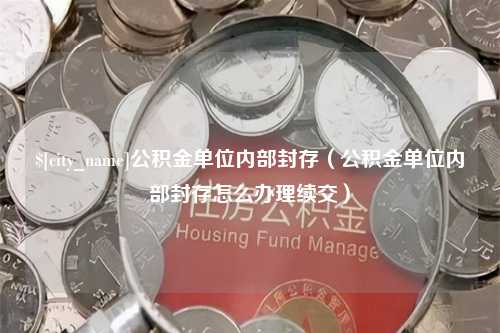 栖霞公积金单位内部封存（公积金单位内部封存怎么办理续交）