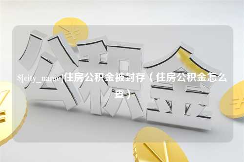 栖霞住房公积金被封存（住房公积金怎么查）