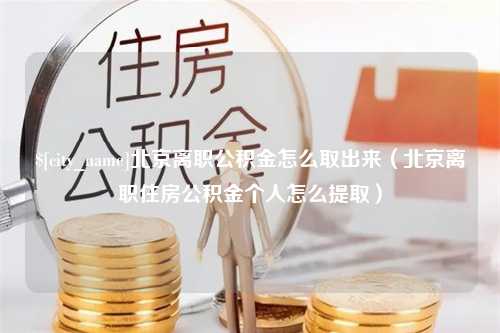 栖霞北京离职公积金怎么取出来（北京离职住房公积金个人怎么提取）